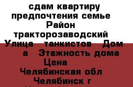 сдам квартиру,предпочтения семье › Район ­ тракторозаводский › Улица ­ танкистов › Дом ­ 140а › Этажность дома ­ 5 › Цена ­ 9 000 - Челябинская обл., Челябинск г. Недвижимость » Квартиры аренда   